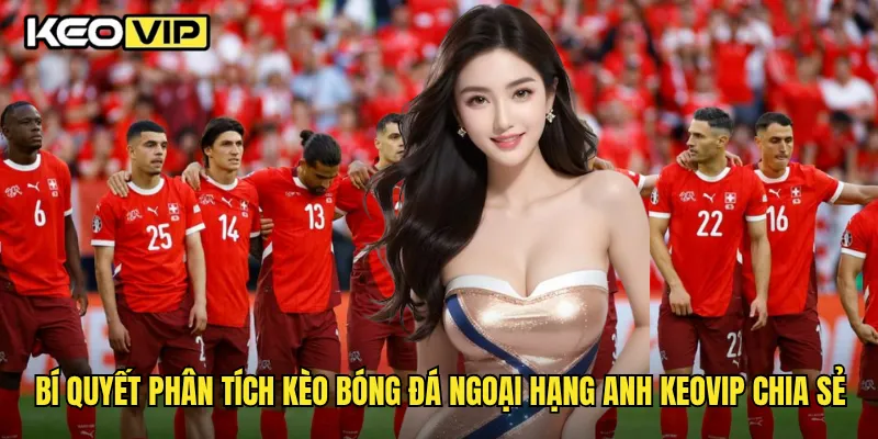 Bí quyết phân tích kèo bóng đá ngoại hạng Anh Keovip chia sẻ