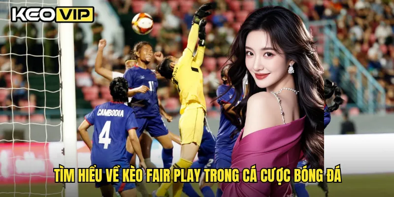 Tìm hiểu về kèo fair play trong cá cược bóng đá