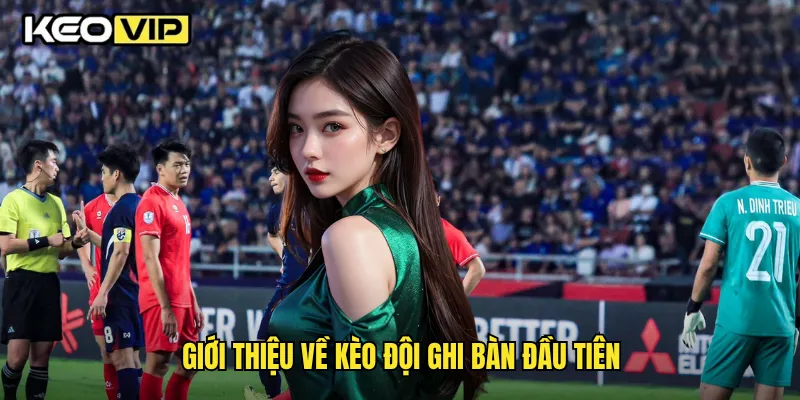 Giới thiệu về kèo đội ghi bàn đầu tiên