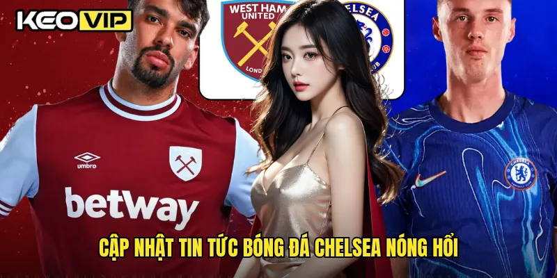 Cập nhật tin tức bóng đá Chelsea nóng hổi