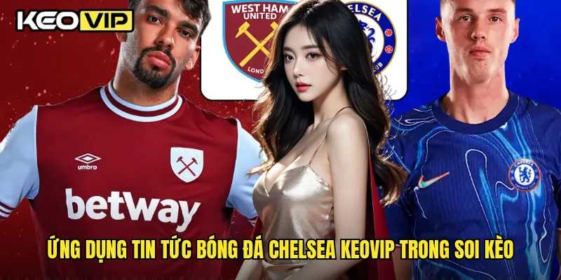 Ứng dụng tin tức bóng đá Chelsea Keovip trong soi kèo