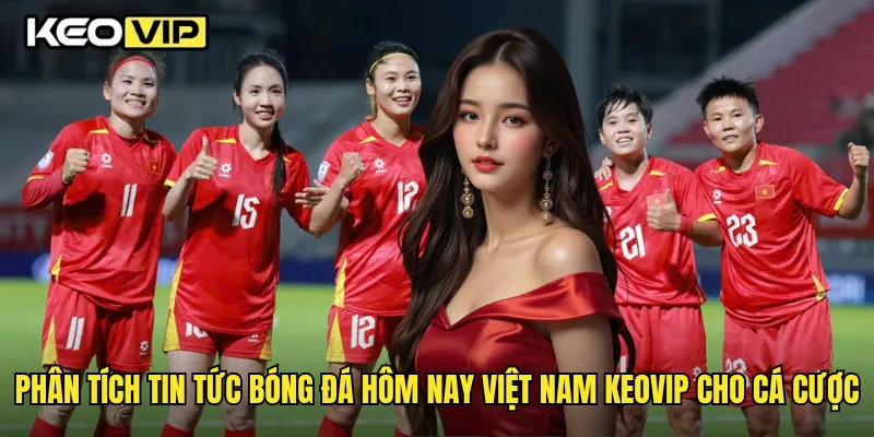 Phân tích tin tức bóng đá hôm nay việt nam Keovip cho cá cược