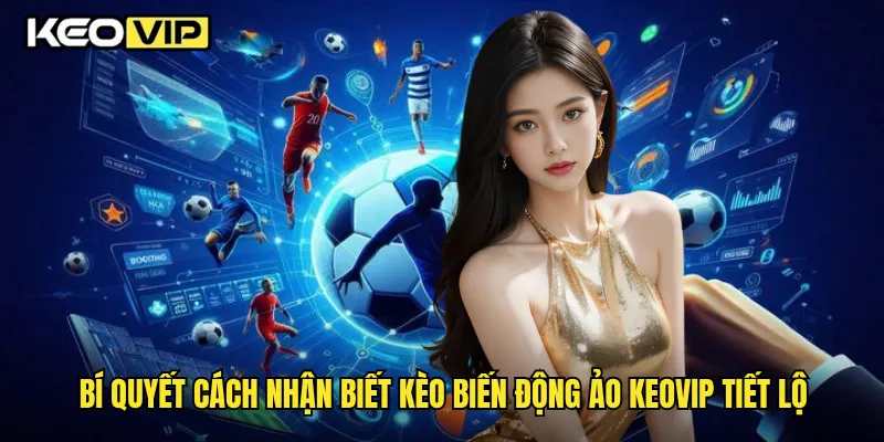 Bí quyết cách nhận biết kèo biến động ảo Keovip tiết lộ