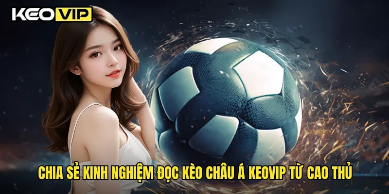 Chia sẻ kinh nghiệm đọc kèo châu Á Keovip từ cao thủ