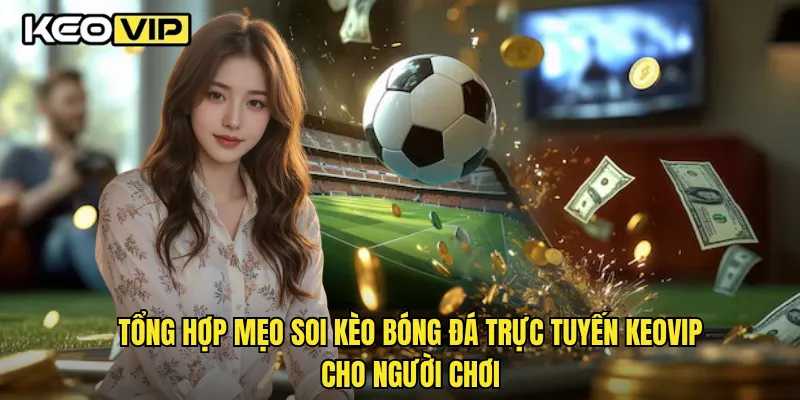 Tổng hợp mẹo soi kèo bóng đá trực tuyến Keovip cho người chơi