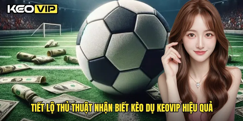 Tiết lộ thủ thuật nhận biết kèo dụ Keovip hiệu quả