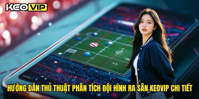 Hướng dẫn thủ thuật phân tích đội hình ra sân Keovip chi tiết