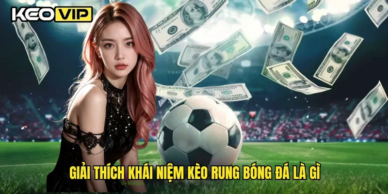 Giải thích khái niệm kèo rung bóng đá là gì