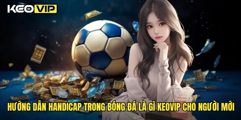 Hướng dẫn handicap trong bóng đá là gì Keovip cho người mới