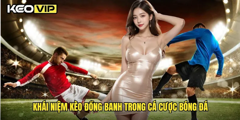 Khái niệm kèo đồng banh trong cá cược bóng đá